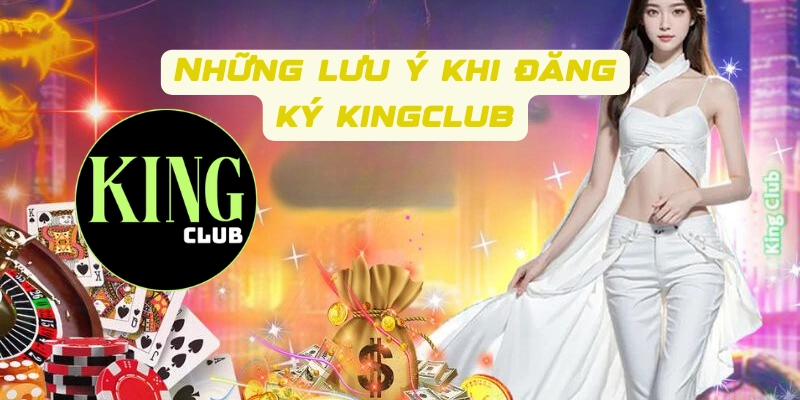 Những lưu ý khi đăng ký Kingclub