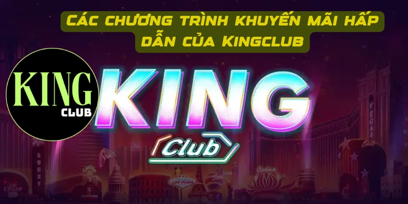 Các chương trình khuyến mãi hấp dẫn hàng đầu của Kingclub