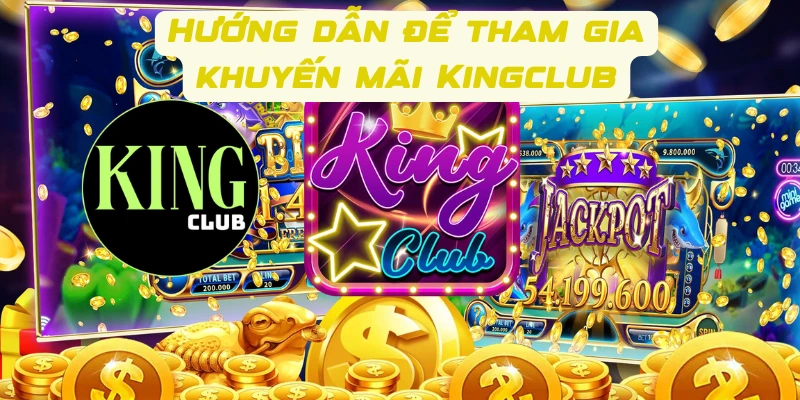 Hướng dẫn các bước để tham gia khuyến mãi Kingclub thành công