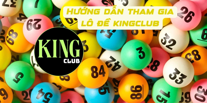 Hướng dẫn các bước tham gia lô đề Kingclub