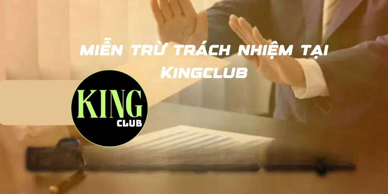 Như thế nào là miễn trừ trách nhiệm tại Kingclub?