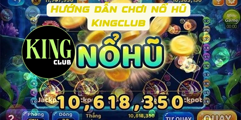 Hướng dẫn chơi nổ hũ Kingclub